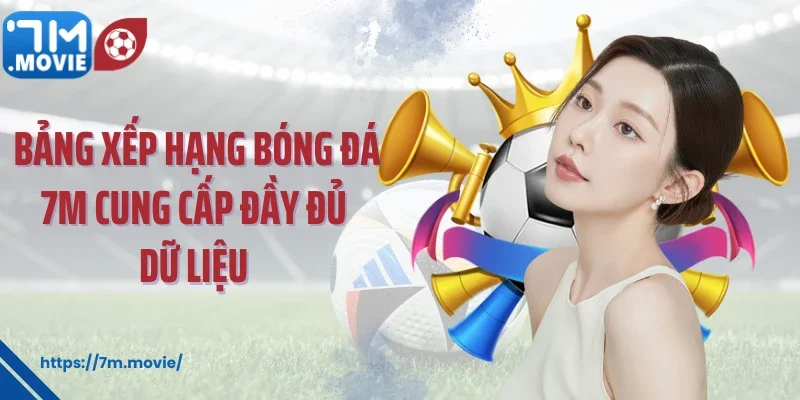 Bảng Xếp Hạng Bóng Đá – BXH Bóng Đá Cập Nhật Mới Nhất 2025 1 Bảng xếp hạng bóng đá 7M cung cấp đầy đủ dữ liệu