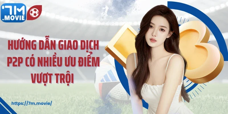 Hướng Dẫn Giao Dịch P2P 1 Hướng dẫn giao dịch P2P có nhiều ưu điểm vượt trội