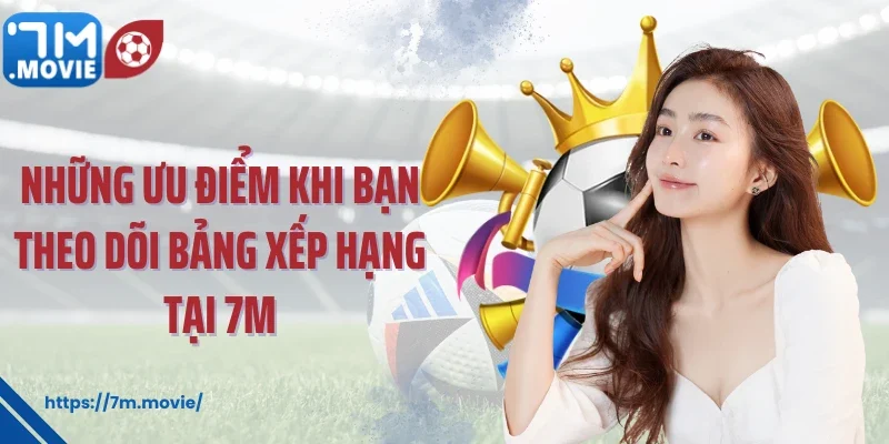 Bảng Xếp Hạng Bóng Đá – BXH Bóng Đá Cập Nhật Mới Nhất 2025 3 Những ưu điểm khi bạn theo dõi bảng xếp hạng tại 7M